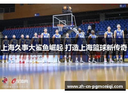 上海久事大鲨鱼崛起 打造上海篮球新传奇