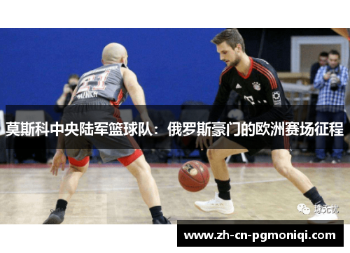 莫斯科中央陆军篮球队：俄罗斯豪门的欧洲赛场征程
