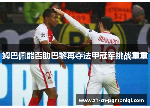 姆巴佩能否助巴黎再夺法甲冠军挑战重重
