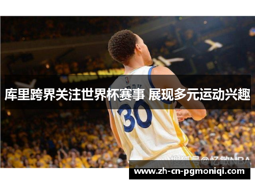 库里跨界关注世界杯赛事 展现多元运动兴趣