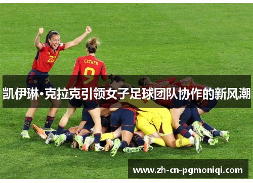 凯伊琳·克拉克引领女子足球团队协作的新风潮