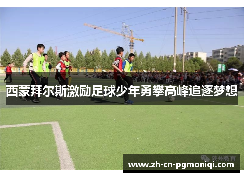 西蒙拜尔斯激励足球少年勇攀高峰追逐梦想