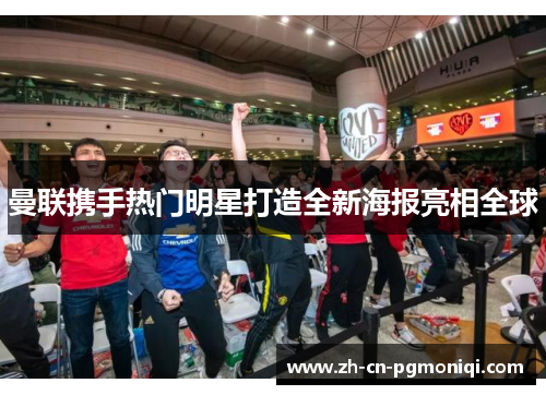 曼联携手热门明星打造全新海报亮相全球