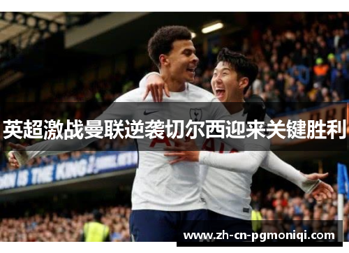 英超激战曼联逆袭切尔西迎来关键胜利