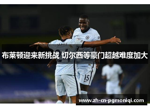 布莱顿迎来新挑战 切尔西等豪门超越难度加大