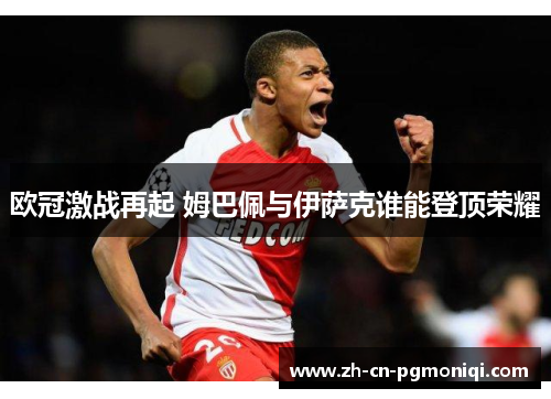 欧冠激战再起 姆巴佩与伊萨克谁能登顶荣耀