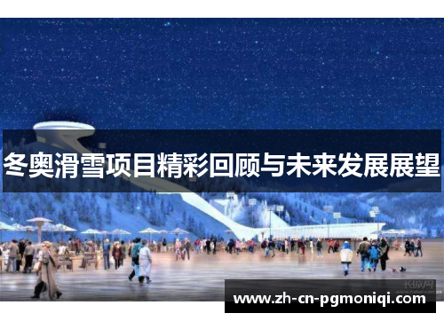 冬奥滑雪项目精彩回顾与未来发展展望