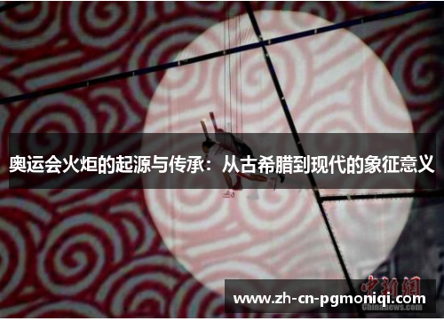 奥运会火炬的起源与传承：从古希腊到现代的象征意义