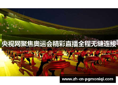 央视网聚焦奥运会精彩直播全程无缝连接